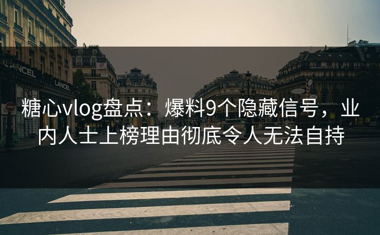 糖心vlog盘点:爆料9个隐藏信号,业内人士上榜理由彻底令人无法自持 糖心vlog盘点:爆料9个隐藏信号,业内人士上榜理由彻底令人无法自持