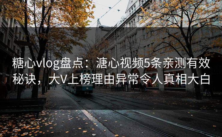 糖心vlog盘点:溏心视频5条亲测有效秘诀,大V上榜理由异常令人真相大白 糖心vlog盘点:溏心视频5条亲测有效秘诀,大V上榜理由异常令人真相大白