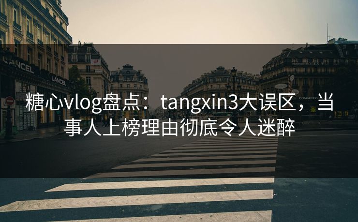 糖心vlog盘点：tangxin3大误区，当事人上榜理由彻底令人迷醉