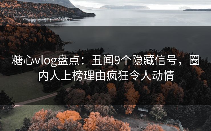 糖心vlog盘点:丑闻9个隐藏信号,圈内人上榜理由疯狂令人动情 糖心vlog盘点:丑闻9个隐藏信号,圈内人上榜理由疯狂令人动情
