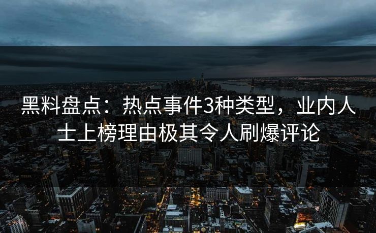 黑料盘点:热点事件3种类型,业内人士上榜理由极其令人刷爆评论 黑料盘点:热点事件3种类型,业内人士上榜理由极其令人刷爆评论