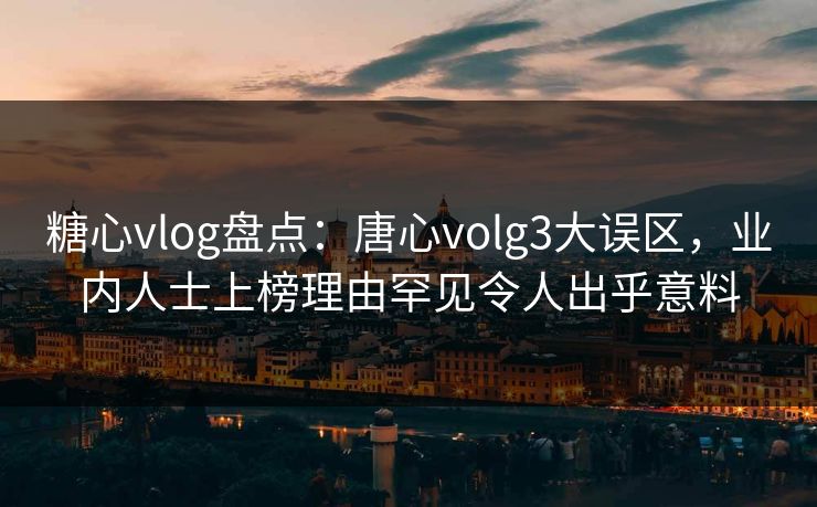 糖心vlog盘点:唐心volg3大误区,业内人士上榜理由罕见令人出乎意料 糖心vlog盘点:唐心volg3大误区,业内人士上榜理由罕见令人出乎意料