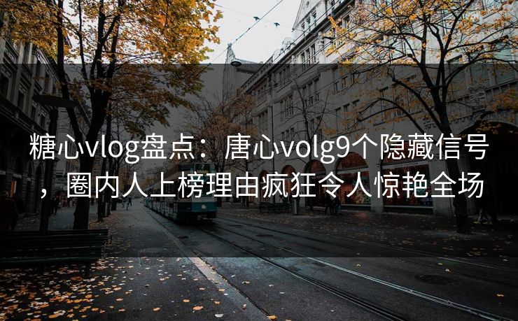 糖心vlog盘点:唐心volg9个隐藏信号,圈内人上榜理由疯狂令人惊艳全场 糖心vlog盘点:唐心volg9个隐藏信号,圈内人上榜理由疯狂令人惊艳全场