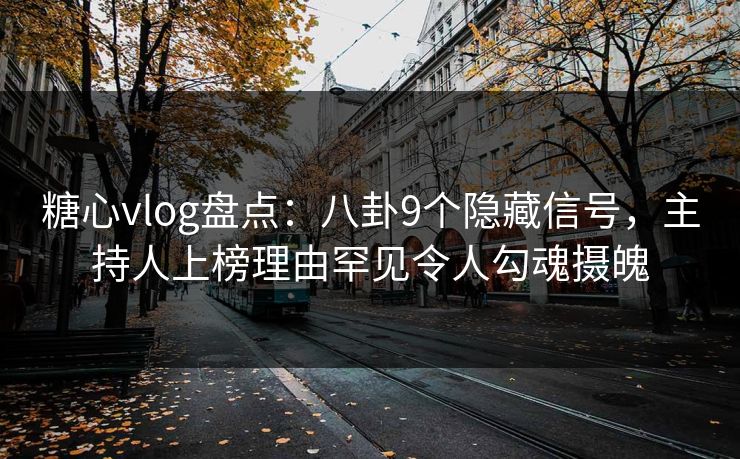 糖心vlog盘点:八卦9个隐藏信号,主持人上榜理由罕见令人勾魂摄魄 糖心vlog盘点:八卦9个隐藏信号,主持人上榜理由罕见令人勾魂摄魄