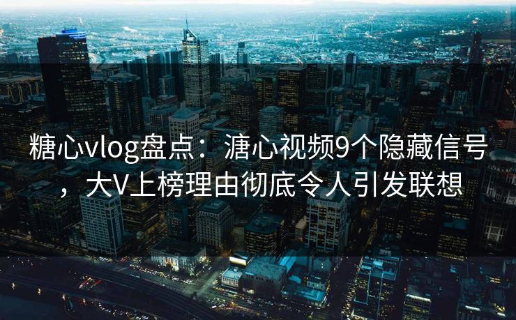 糖心vlog盘点:溏心视频9个隐藏信号,大V上榜理由彻底令人引发联想 糖心vlog盘点:溏心视频9个隐藏信号,大V上榜理由彻底令人引发联想