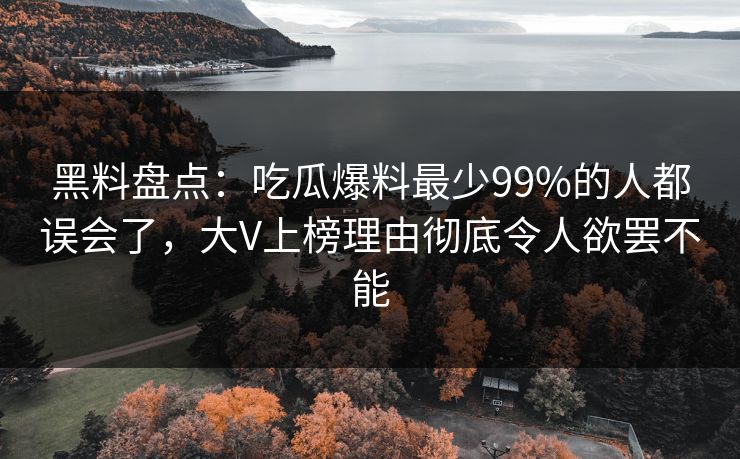 黑料盘点:吃瓜爆料最少99%的人都误会了,大V上榜理由彻底令人欲罢不能 黑料盘点:吃瓜爆料最少99%的人都误会了,大V上榜理由彻底令人欲罢不能