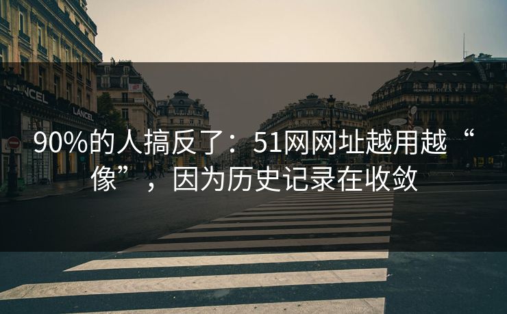 90%的人搞反了：51网网址越用越“像”，因为历史记录在收敛